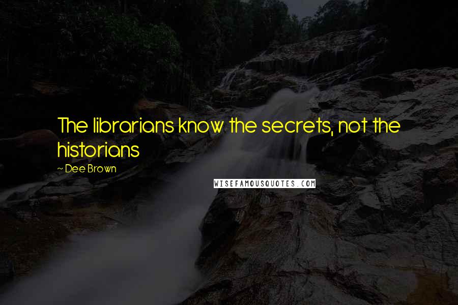 Dee Brown Quotes: The librarians know the secrets, not the historians