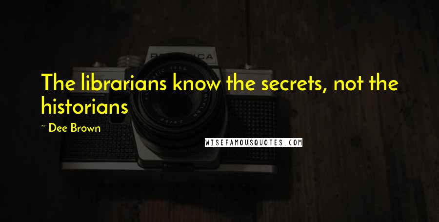 Dee Brown Quotes: The librarians know the secrets, not the historians