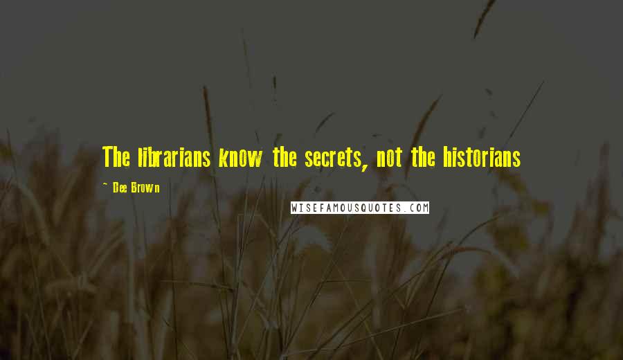 Dee Brown Quotes: The librarians know the secrets, not the historians