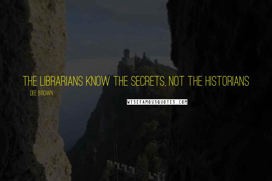 Dee Brown Quotes: The librarians know the secrets, not the historians