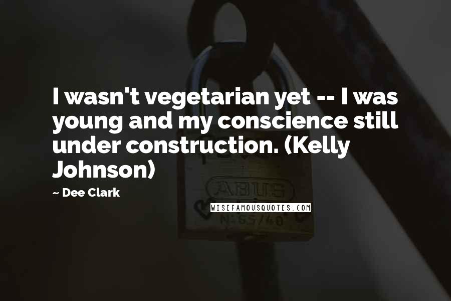 Dee Clark Quotes: I wasn't vegetarian yet -- I was young and my conscience still under construction. (Kelly Johnson)