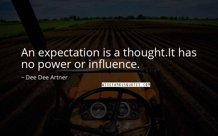 Dee Dee Artner Quotes: An expectation is a thought.It has no power or influence.