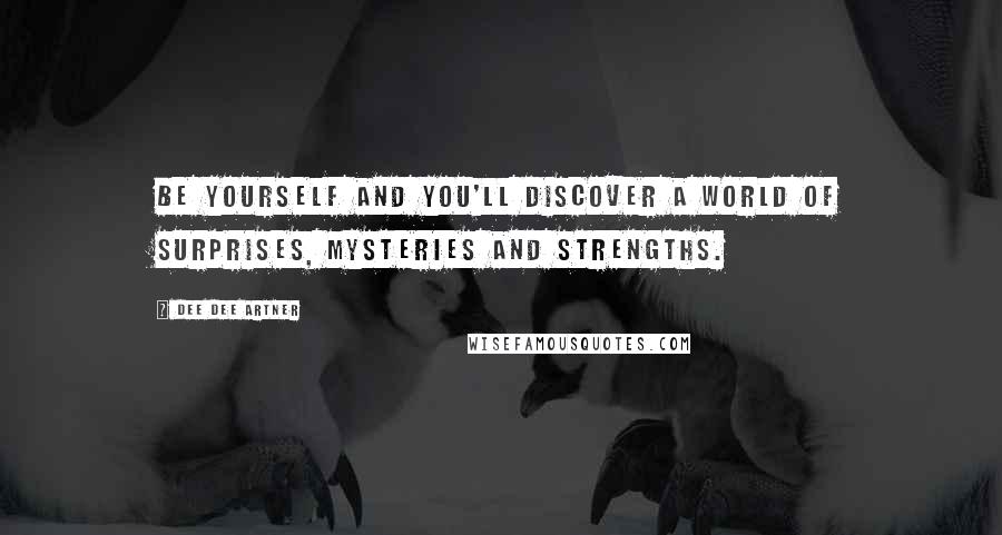 Dee Dee Artner Quotes: Be yourself and you'll discover a world of surprises, mysteries and strengths.