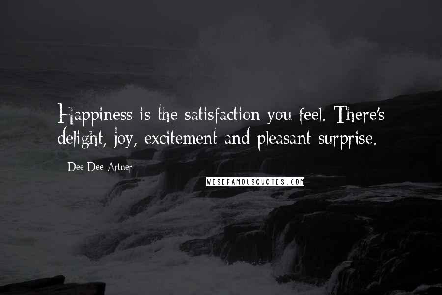 Dee Dee Artner Quotes: Happiness is the satisfaction you feel. There's delight, joy, excitement and pleasant surprise.