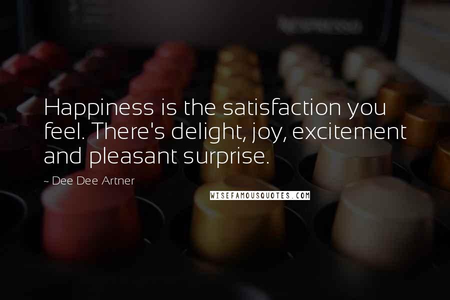 Dee Dee Artner Quotes: Happiness is the satisfaction you feel. There's delight, joy, excitement and pleasant surprise.
