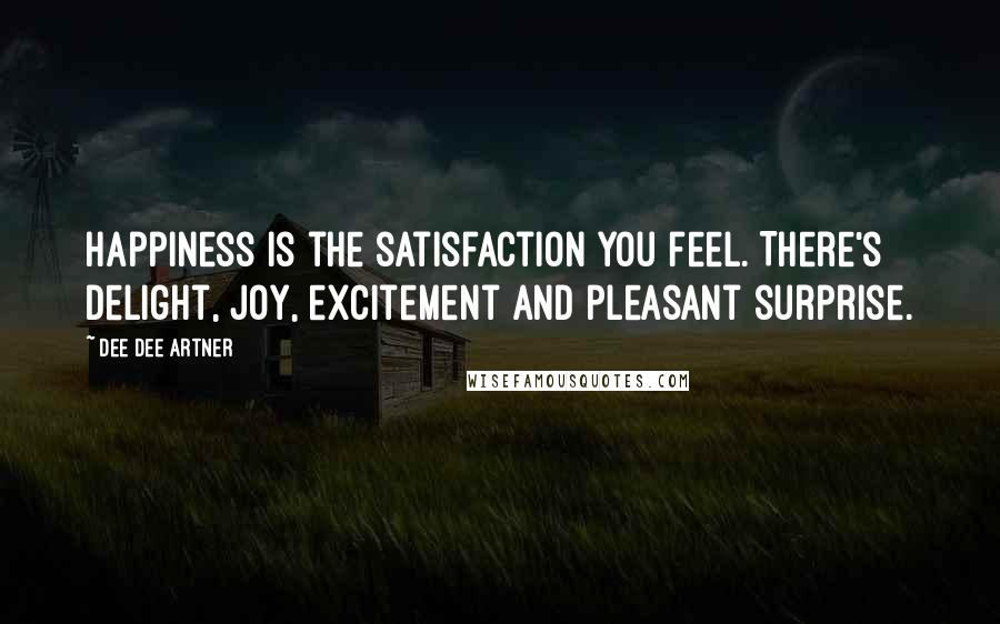 Dee Dee Artner Quotes: Happiness is the satisfaction you feel. There's delight, joy, excitement and pleasant surprise.