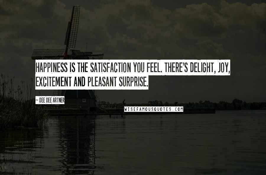 Dee Dee Artner Quotes: Happiness is the satisfaction you feel. There's delight, joy, excitement and pleasant surprise.