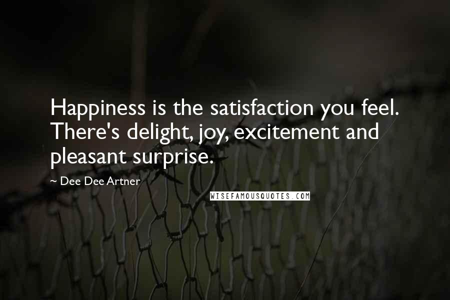 Dee Dee Artner Quotes: Happiness is the satisfaction you feel. There's delight, joy, excitement and pleasant surprise.