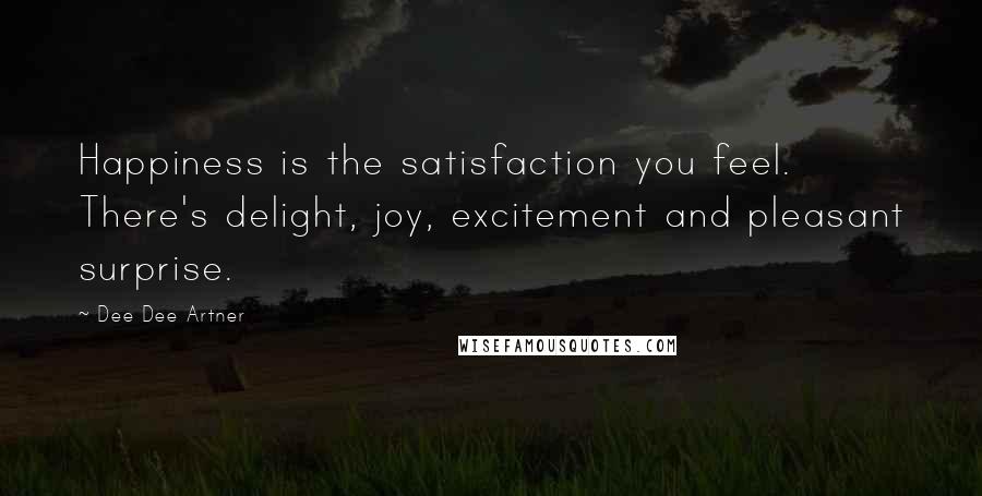Dee Dee Artner Quotes: Happiness is the satisfaction you feel. There's delight, joy, excitement and pleasant surprise.
