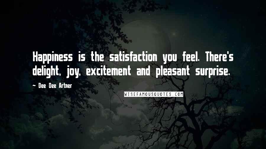 Dee Dee Artner Quotes: Happiness is the satisfaction you feel. There's delight, joy, excitement and pleasant surprise.