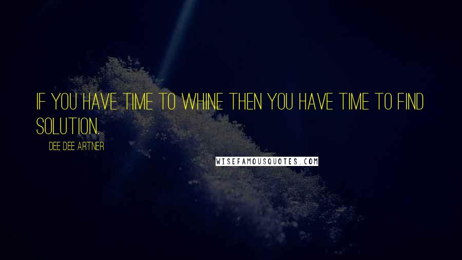 Dee Dee Artner Quotes: If you have time to whine then you have time to find solution.