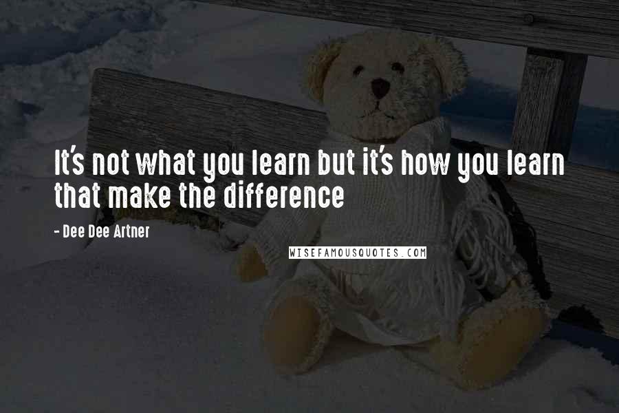 Dee Dee Artner Quotes: It's not what you learn but it's how you learn that make the difference