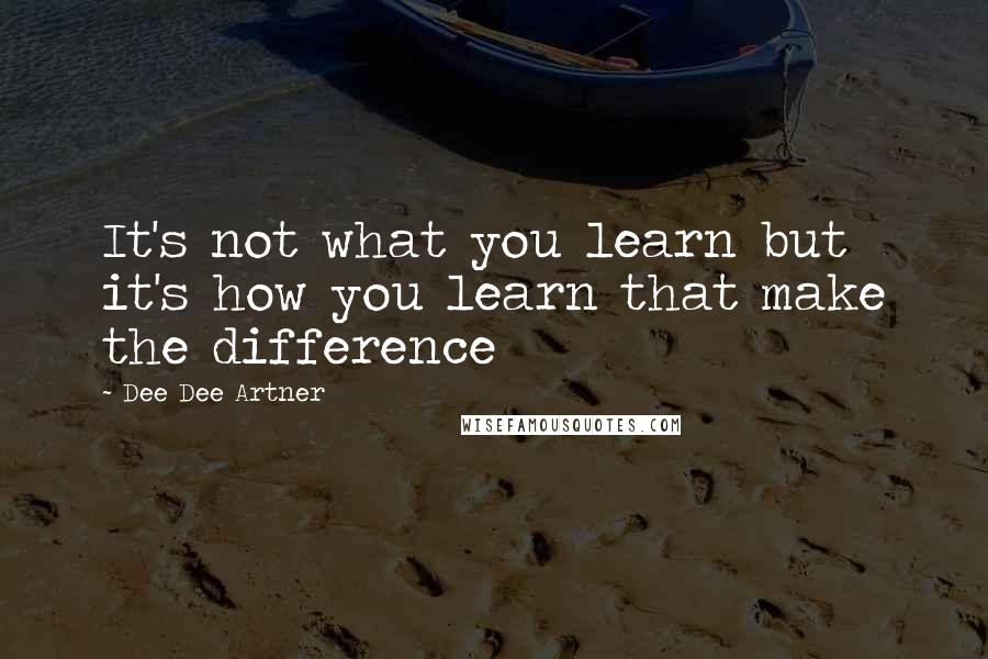 Dee Dee Artner Quotes: It's not what you learn but it's how you learn that make the difference