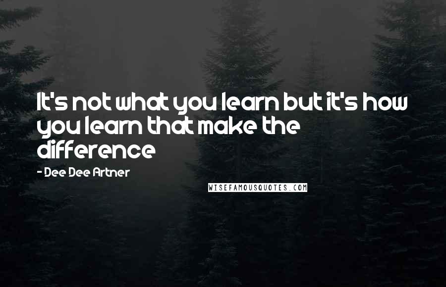 Dee Dee Artner Quotes: It's not what you learn but it's how you learn that make the difference