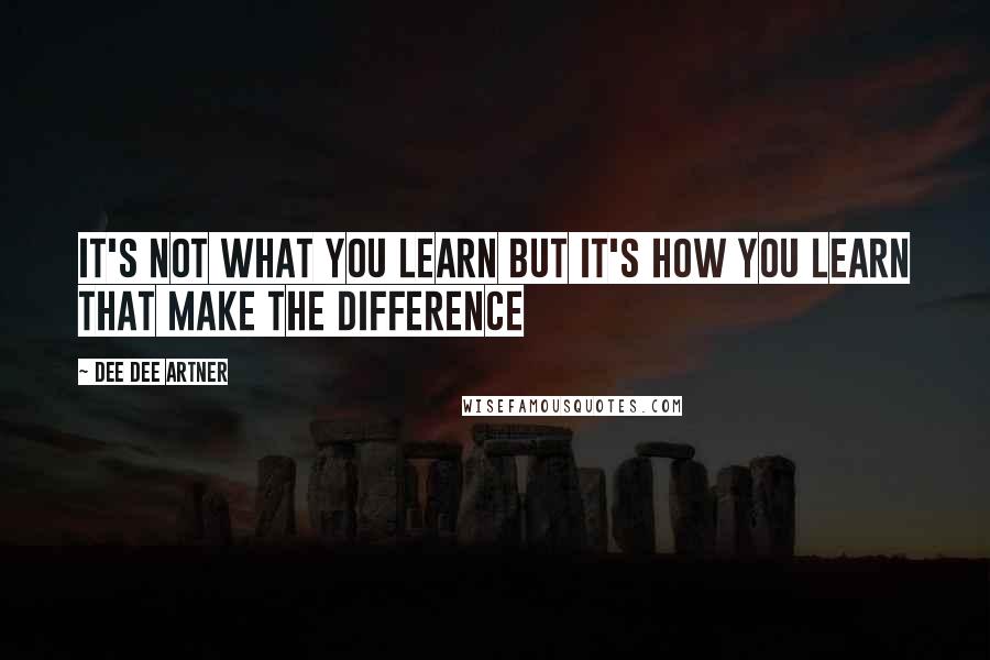 Dee Dee Artner Quotes: It's not what you learn but it's how you learn that make the difference