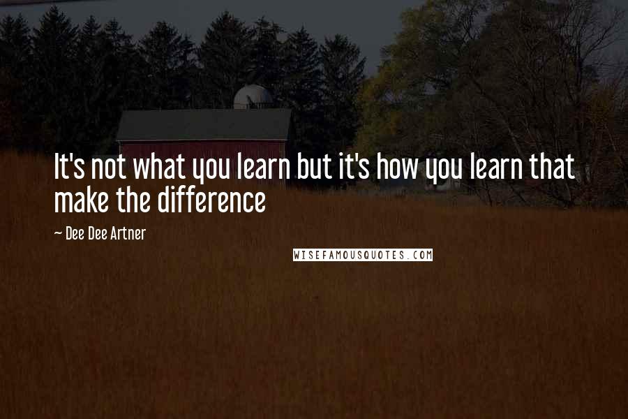 Dee Dee Artner Quotes: It's not what you learn but it's how you learn that make the difference