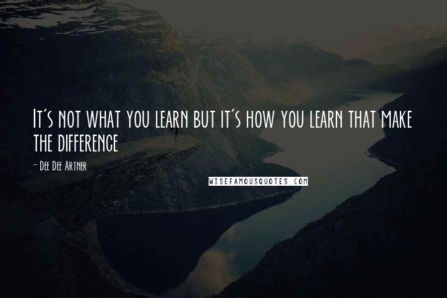 Dee Dee Artner Quotes: It's not what you learn but it's how you learn that make the difference