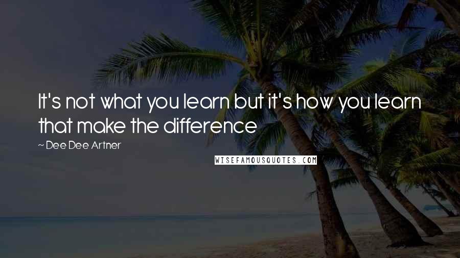 Dee Dee Artner Quotes: It's not what you learn but it's how you learn that make the difference