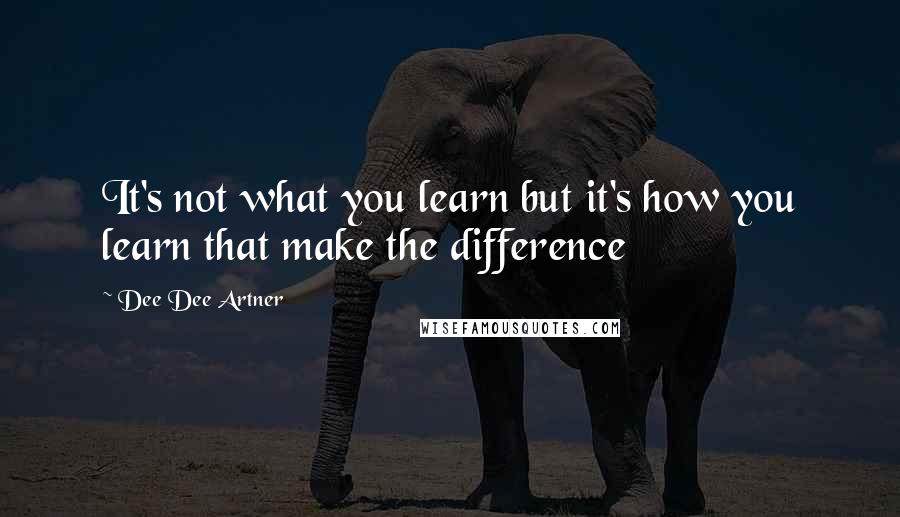 Dee Dee Artner Quotes: It's not what you learn but it's how you learn that make the difference