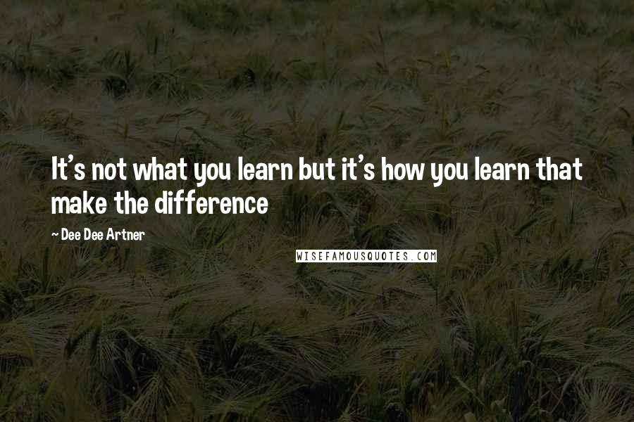 Dee Dee Artner Quotes: It's not what you learn but it's how you learn that make the difference