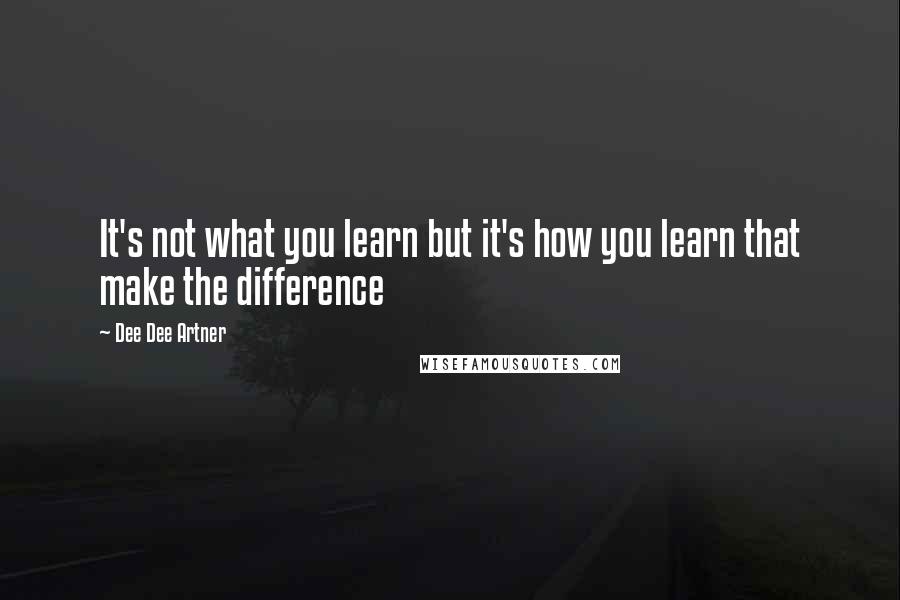 Dee Dee Artner Quotes: It's not what you learn but it's how you learn that make the difference