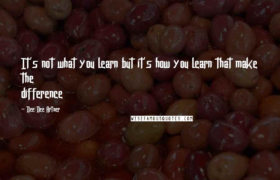 Dee Dee Artner Quotes: It's not what you learn but it's how you learn that make the difference