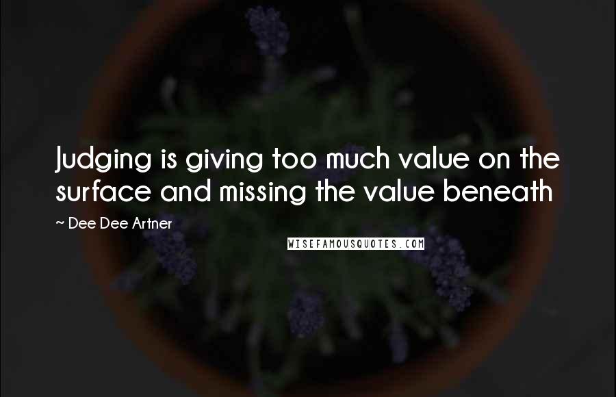 Dee Dee Artner Quotes: Judging is giving too much value on the surface and missing the value beneath