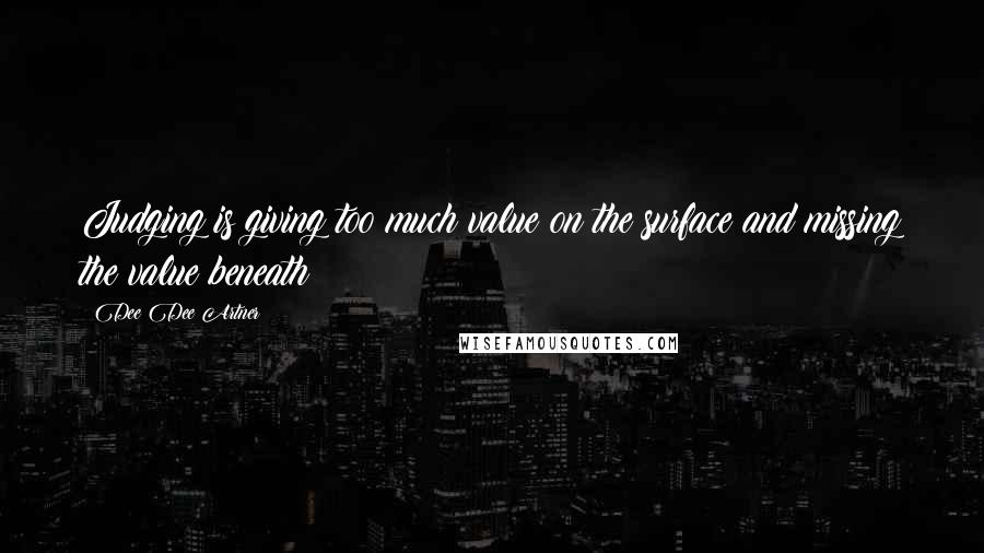 Dee Dee Artner Quotes: Judging is giving too much value on the surface and missing the value beneath