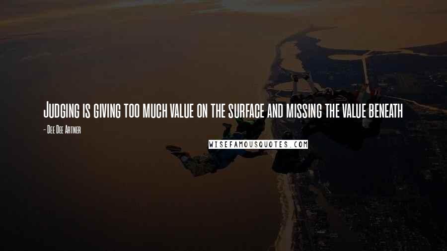 Dee Dee Artner Quotes: Judging is giving too much value on the surface and missing the value beneath