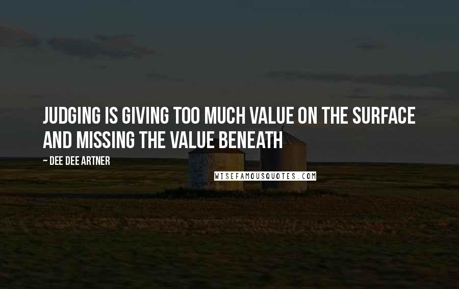 Dee Dee Artner Quotes: Judging is giving too much value on the surface and missing the value beneath