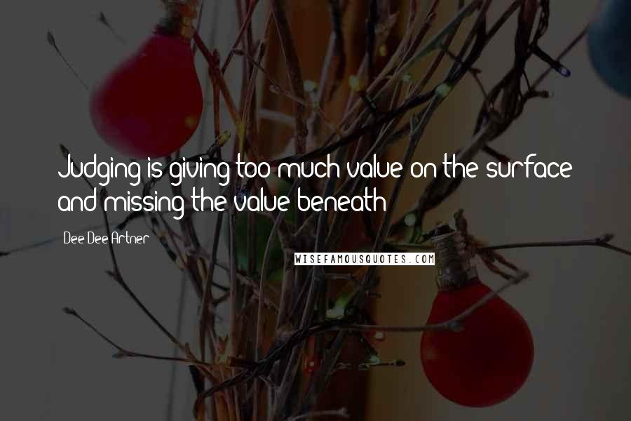Dee Dee Artner Quotes: Judging is giving too much value on the surface and missing the value beneath