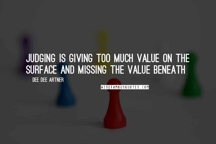Dee Dee Artner Quotes: Judging is giving too much value on the surface and missing the value beneath