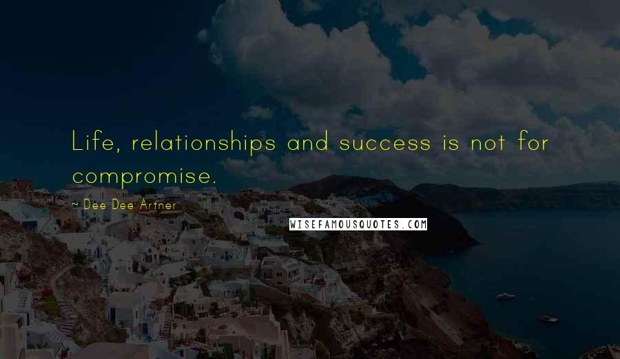 Dee Dee Artner Quotes: Life, relationships and success is not for compromise.