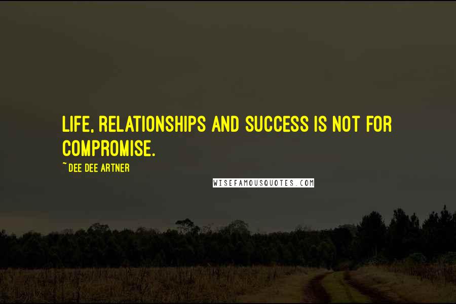 Dee Dee Artner Quotes: Life, relationships and success is not for compromise.