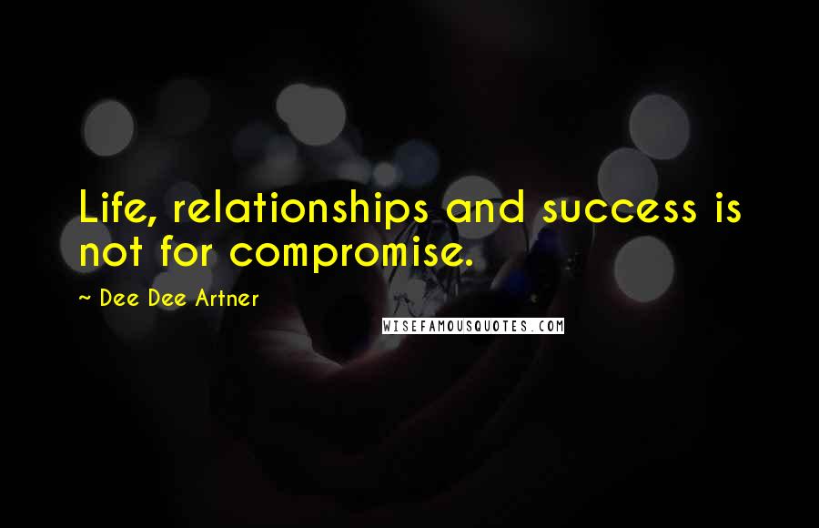 Dee Dee Artner Quotes: Life, relationships and success is not for compromise.