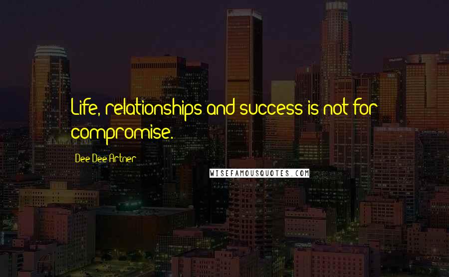 Dee Dee Artner Quotes: Life, relationships and success is not for compromise.