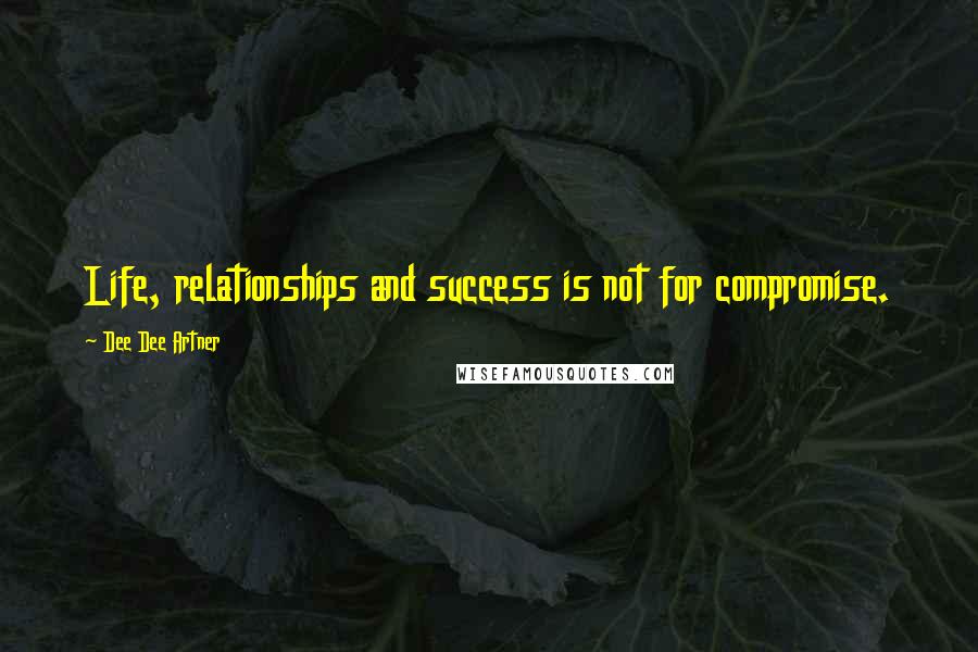 Dee Dee Artner Quotes: Life, relationships and success is not for compromise.