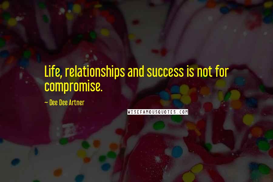 Dee Dee Artner Quotes: Life, relationships and success is not for compromise.