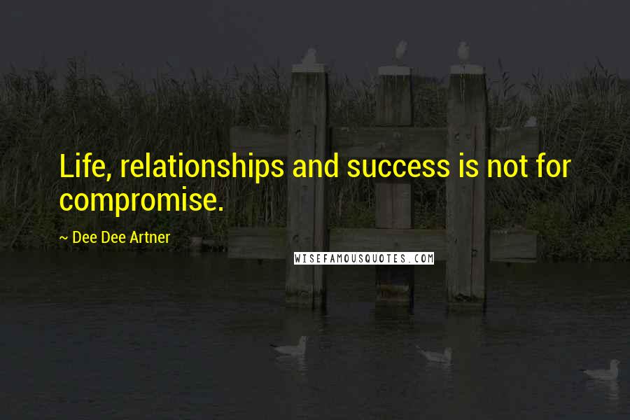 Dee Dee Artner Quotes: Life, relationships and success is not for compromise.