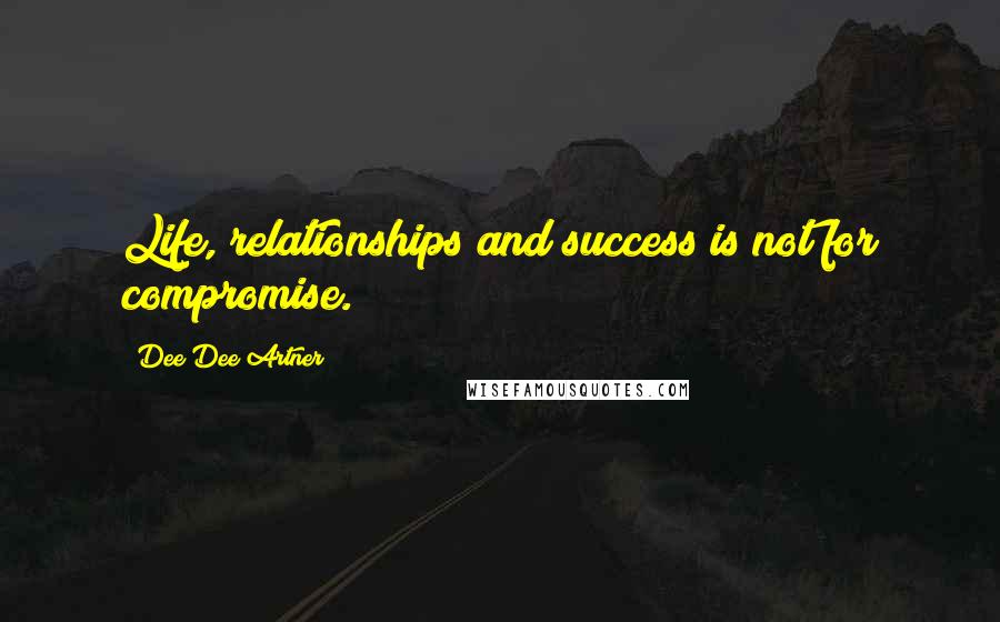 Dee Dee Artner Quotes: Life, relationships and success is not for compromise.