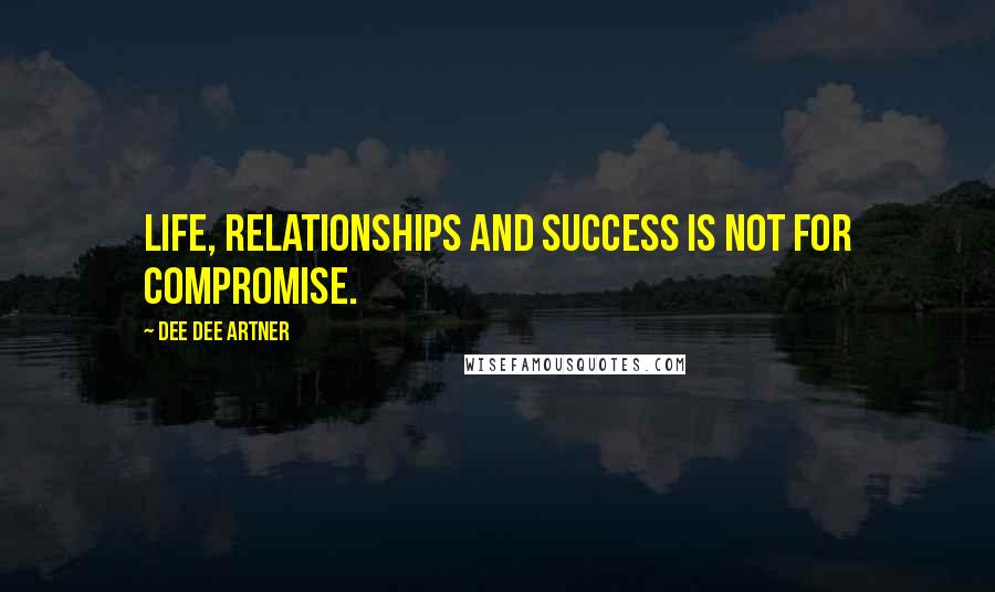 Dee Dee Artner Quotes: Life, relationships and success is not for compromise.