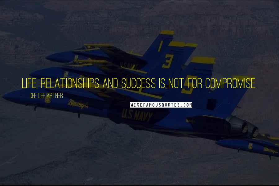 Dee Dee Artner Quotes: Life, relationships and success is not for compromise.