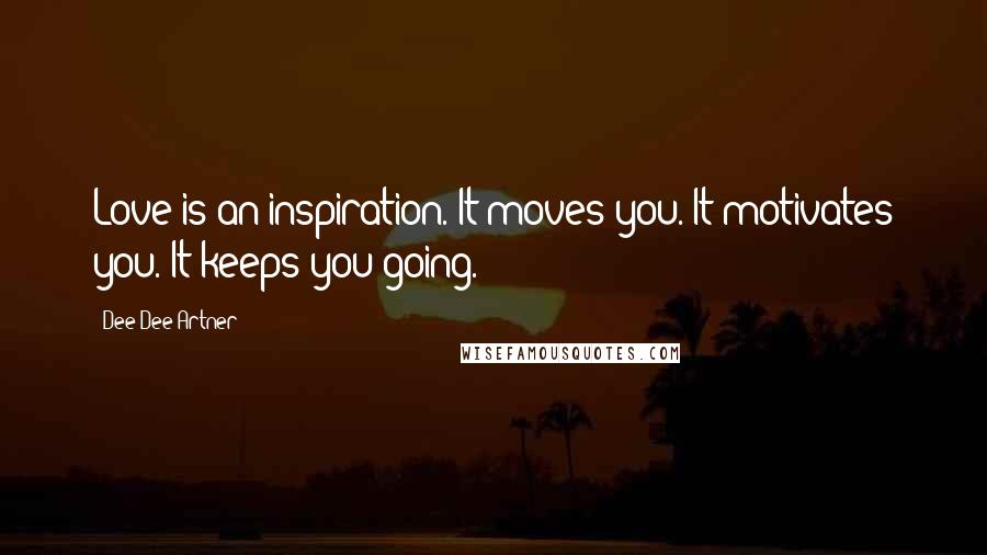 Dee Dee Artner Quotes: Love is an inspiration. It moves you. It motivates you. It keeps you going.