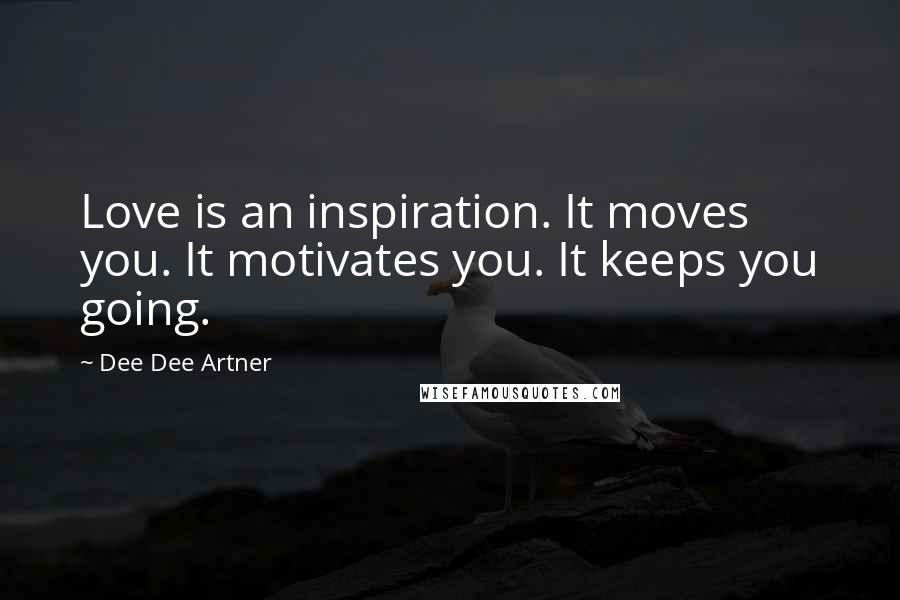 Dee Dee Artner Quotes: Love is an inspiration. It moves you. It motivates you. It keeps you going.