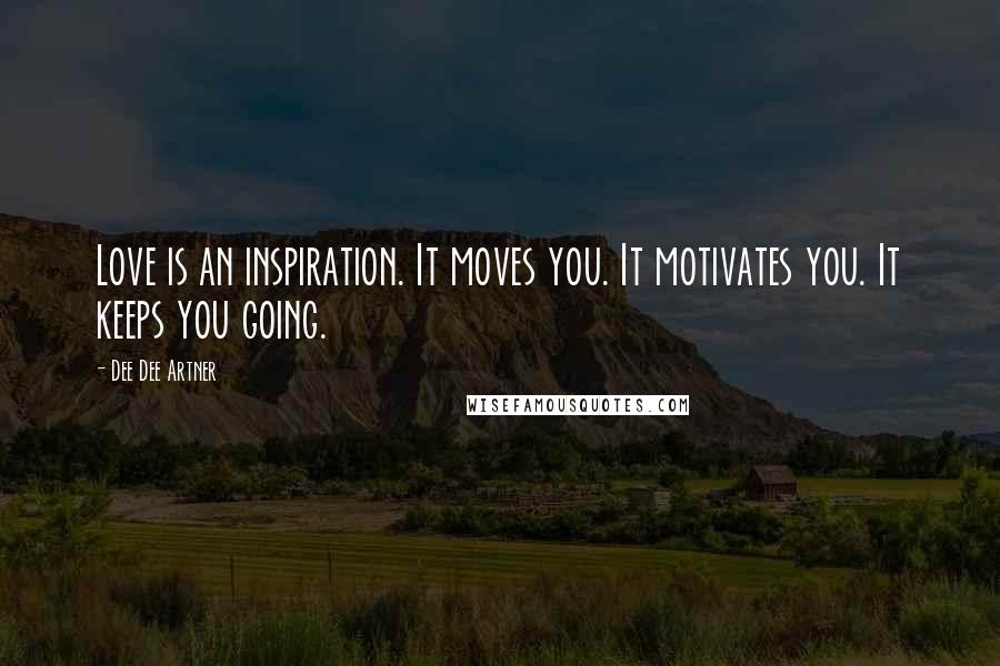 Dee Dee Artner Quotes: Love is an inspiration. It moves you. It motivates you. It keeps you going.