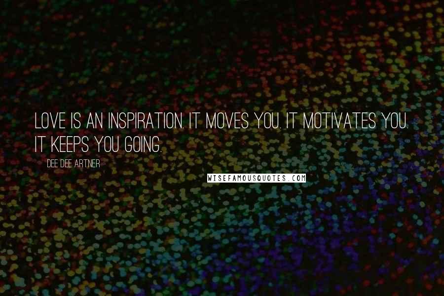 Dee Dee Artner Quotes: Love is an inspiration. It moves you. It motivates you. It keeps you going.