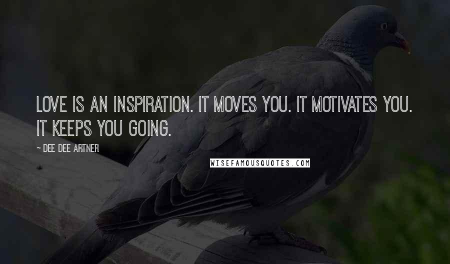 Dee Dee Artner Quotes: Love is an inspiration. It moves you. It motivates you. It keeps you going.