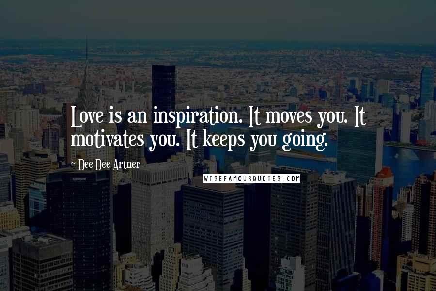 Dee Dee Artner Quotes: Love is an inspiration. It moves you. It motivates you. It keeps you going.