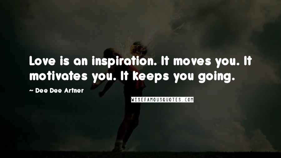 Dee Dee Artner Quotes: Love is an inspiration. It moves you. It motivates you. It keeps you going.