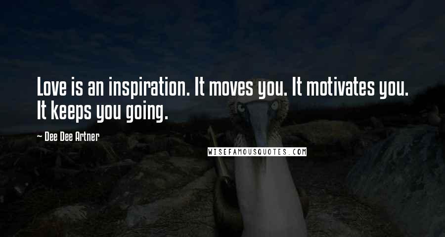 Dee Dee Artner Quotes: Love is an inspiration. It moves you. It motivates you. It keeps you going.